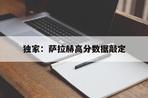 独家：萨拉赫高分数据敲定(萨拉赫什么水平赫怎么突然火了)
