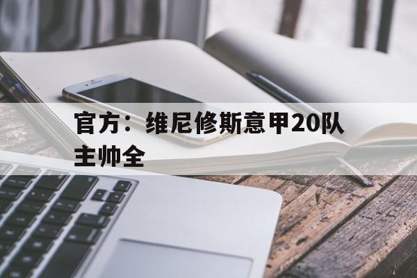 关于官方：维尼修斯意甲20队主帅全的信息
